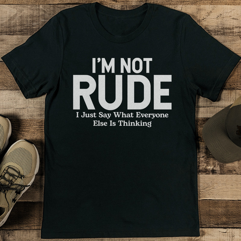 Im Not Rude I Just Say What Everyone Else Is Thinking Tee 0