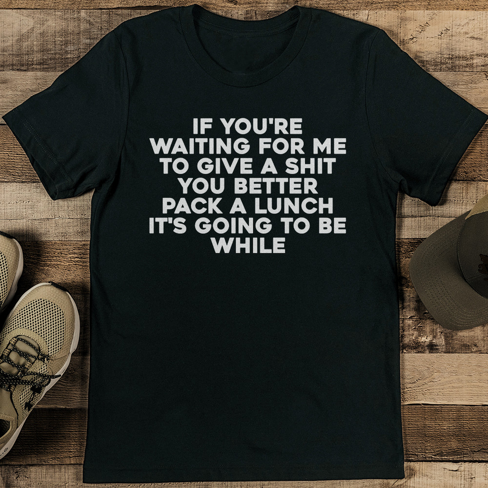 If You're Waiting For Me To Give A S-it You Better Pack Tee