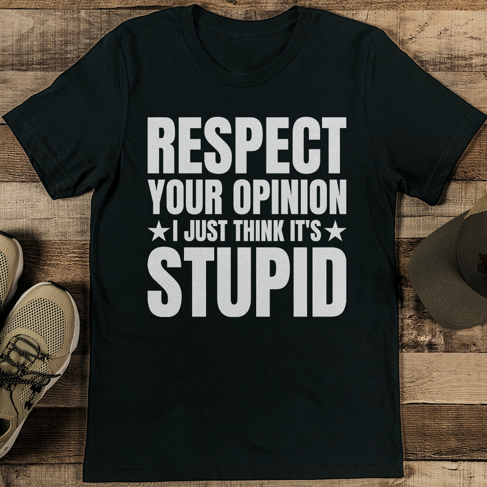 Respect Your Opinion I Just Think It's Stupid Tee