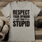 Respect Your Opinion I Just Think It's Stupid Tee
