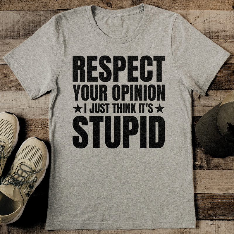 Respect Your Opinion I Just Think It's Stupid Tee