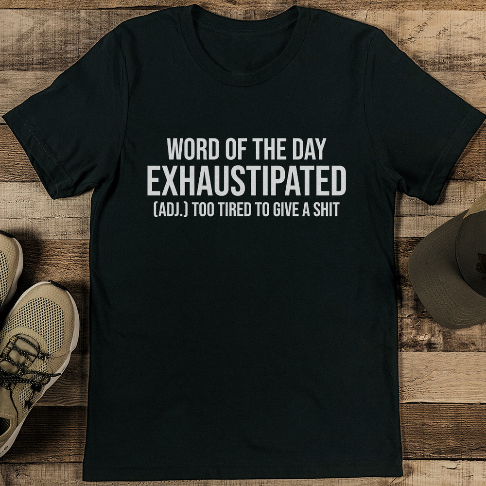 Word Of The Day Exhaustipated Adj Too Tired To Give A S-it Tee
