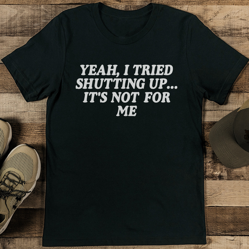 Yeah I Tried Shutting Up It's Not For Me Tee