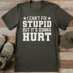 i can't fix stupid but it's gonna hurt tee