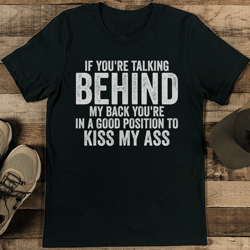 if you're talking behind my back you're in a good position tee