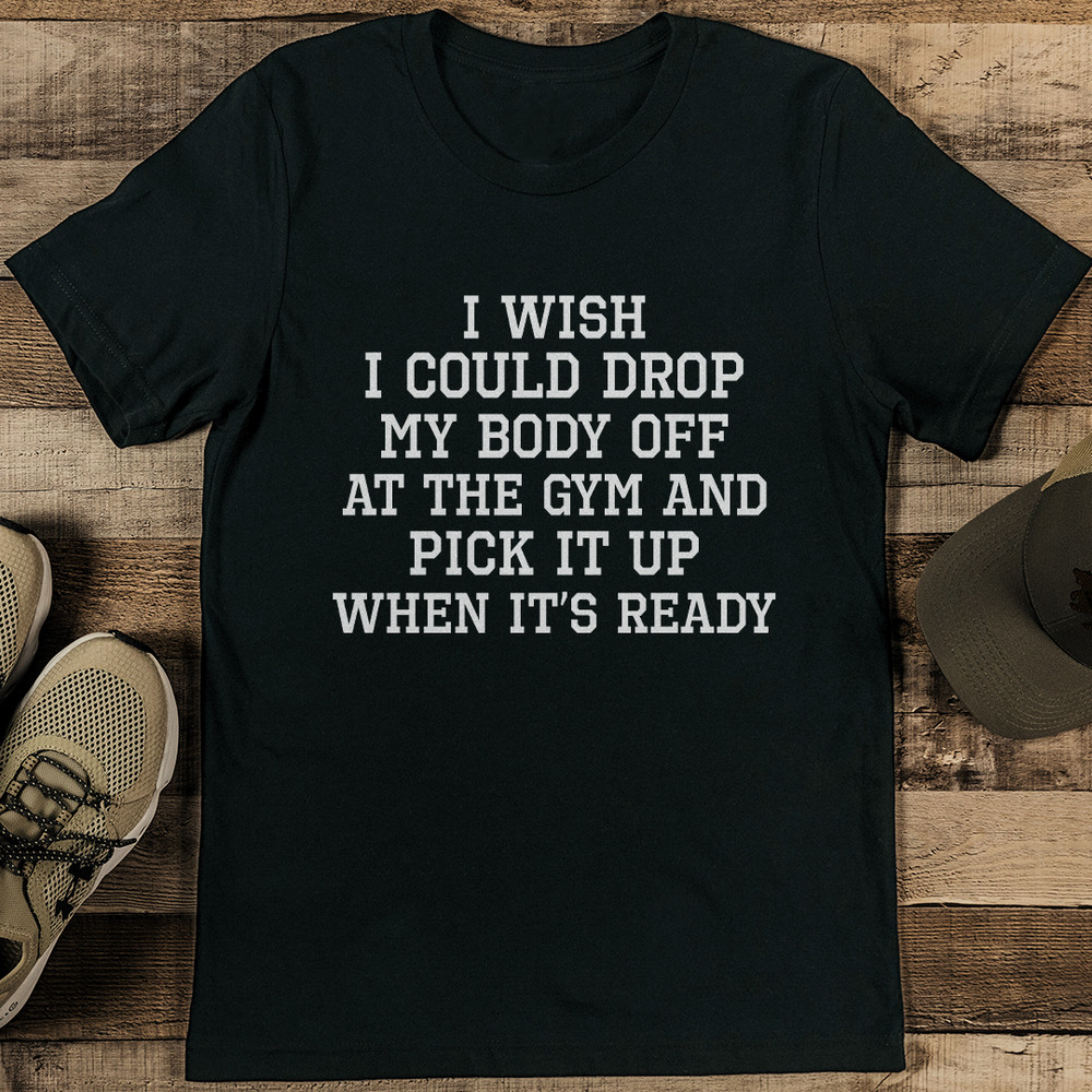I Wish I Could Drop My Body Off At The Gym Tee 0