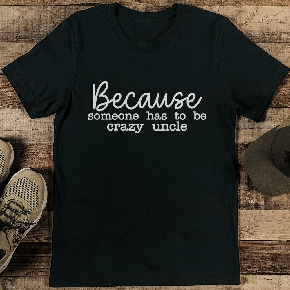 Because Someone Has To Be The Crazy Uncle Tee 1