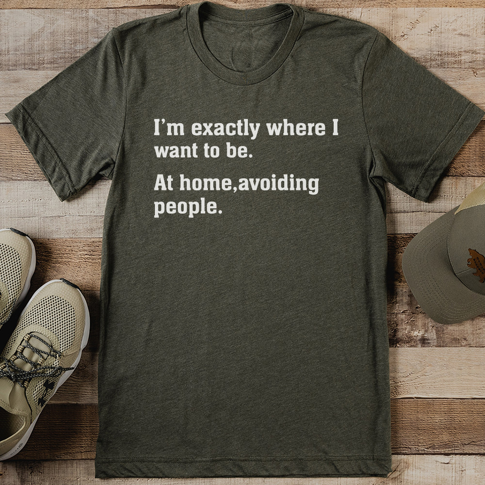 Im Exactly Where I Want To Be At Home Avoiding People Tee 1