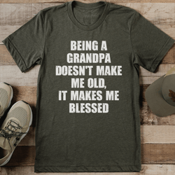being a grandpa doesn't make me old it makes me blessed tee
