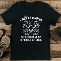 i wish i was an octopus so i could slap 8 people at once tee