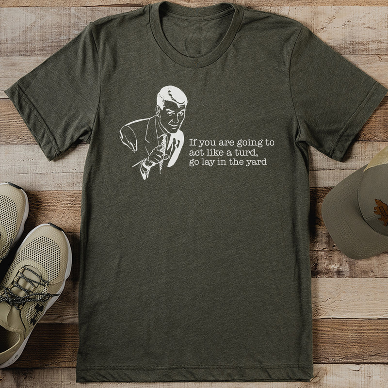 If You Are Going To Act Like A Turd Go Lay In The Yard Tee 0