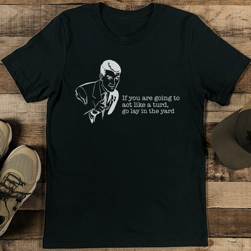 If You Are Going To Act Like A Turd Go Lay In The Yard Tee 1