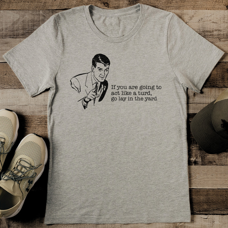 If You Are Going To Act Like A Turd Go Lay In The Yard Tee 2