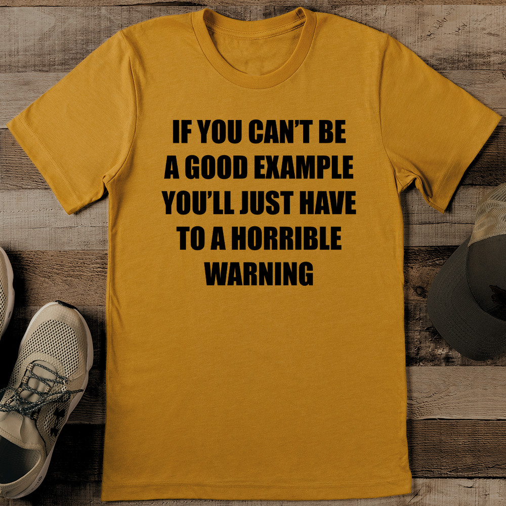 If You Can't Be A Good Example Tee