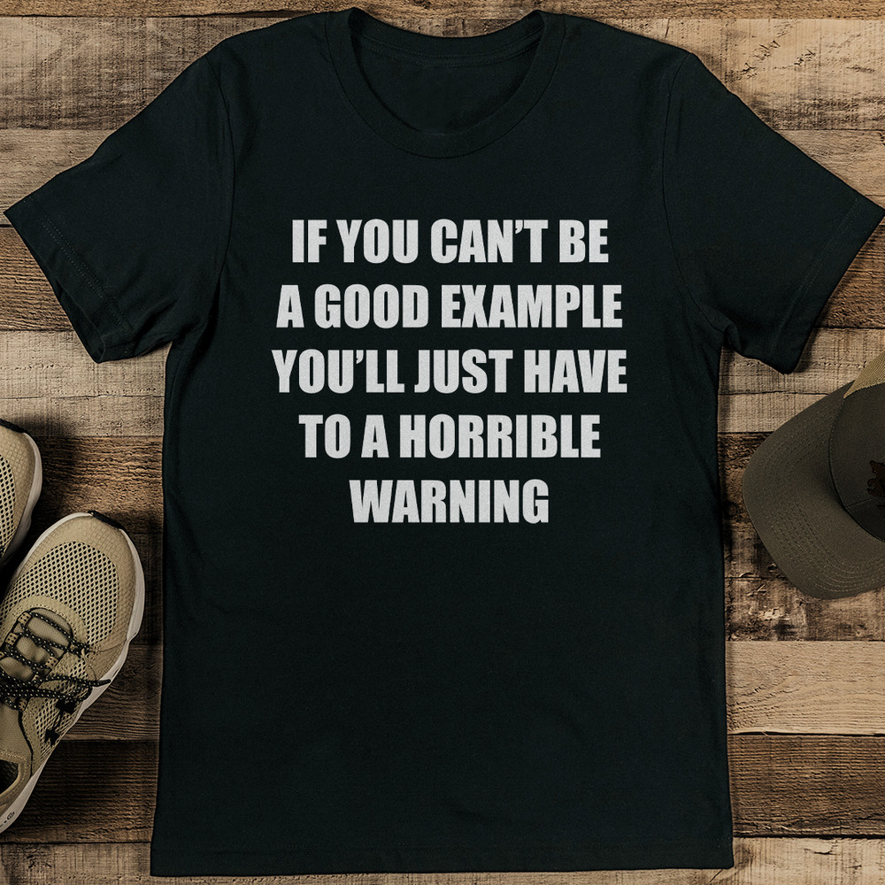 If You Can't Be A Good Example Tee