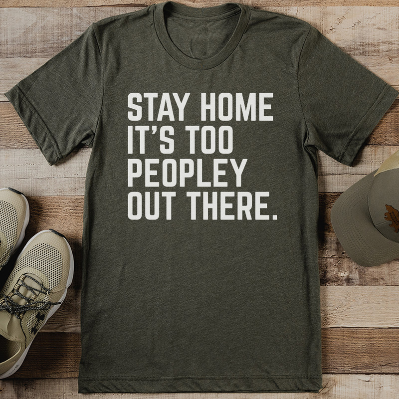Stay Home Its Too Peopley Out There Tee 1
