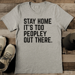 stay home it's too peopley out there tee