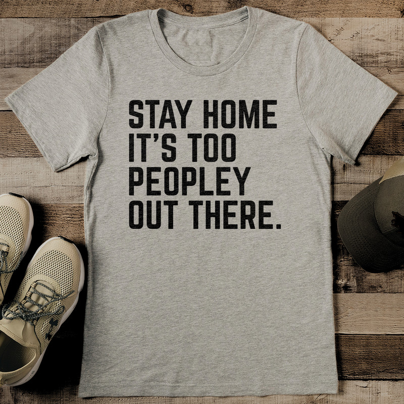 Stay Home Its Too Peopley Out There Tee 0