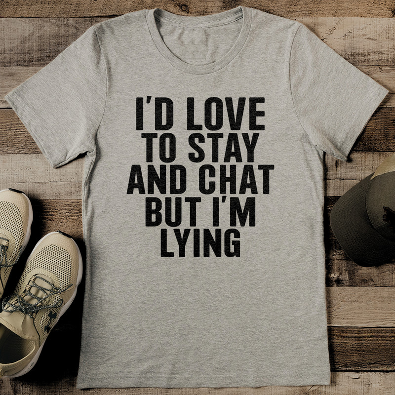 Id Love To Stay And Chat But Im Lying Tee 2
