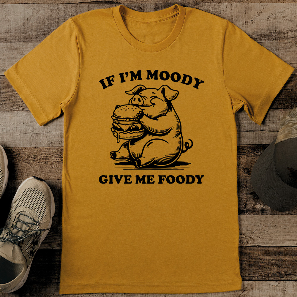 If Im Moody Give Me Foody Tee 1