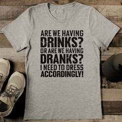 are we having drinks or are we having dranks tee