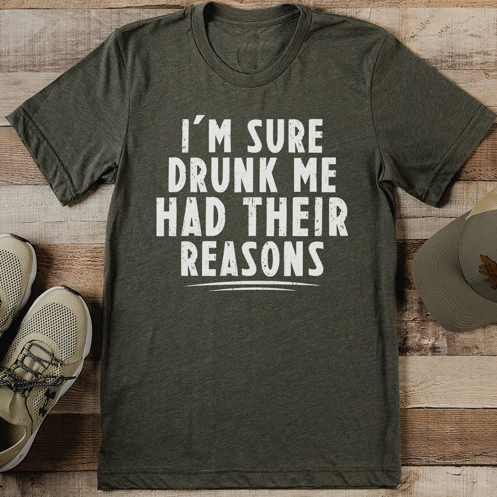 Im Sure Drunk Me Had Their Reasons Tee 0