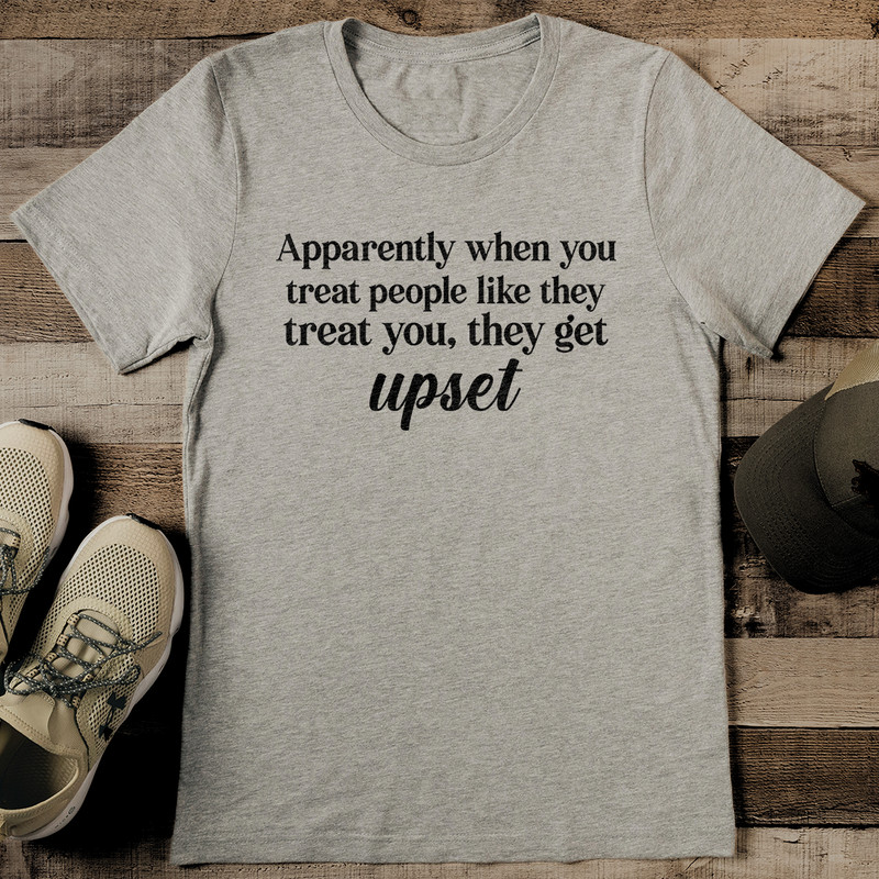 Apparently When You Treat People Like They Treat You They Get Upset Tee 2