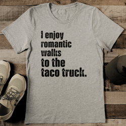 i enjoy romantic walks to the taco truck tee