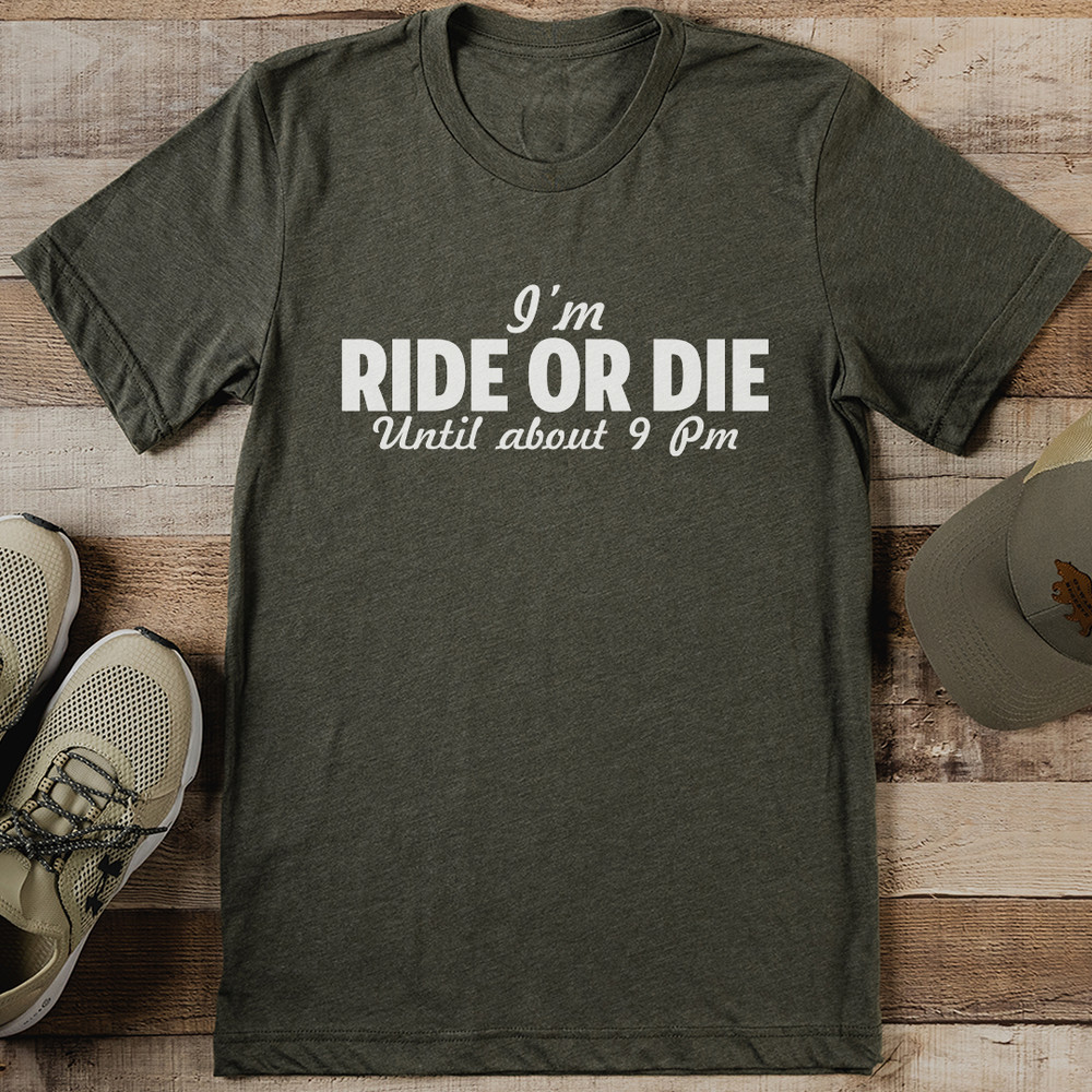 Im Ride Or Die Until About 9pm Tee 1