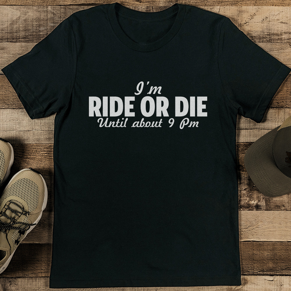 Im Ride Or Die Until About 9pm Tee 0
