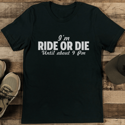 i'm ride or die until about 9pm tee