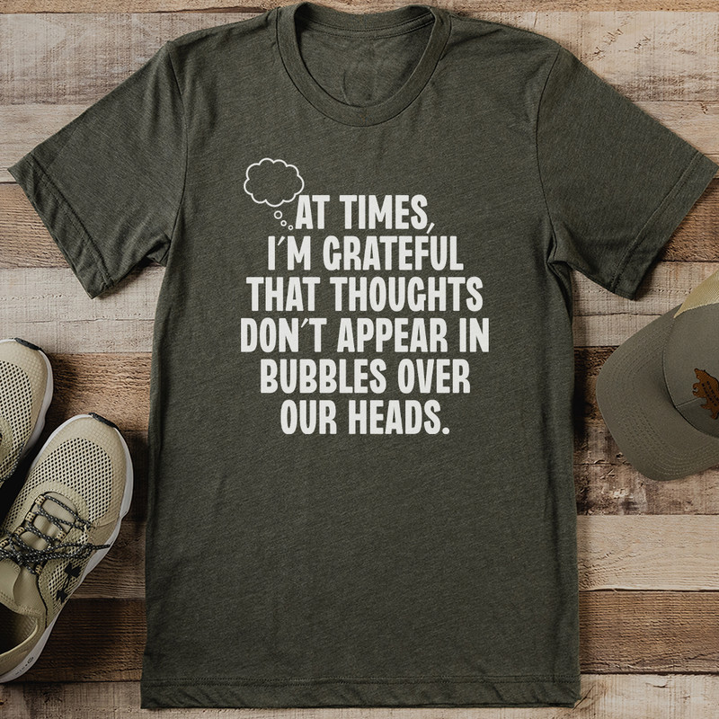 At Times Im Grateful That Thoughts Dont Appear In Bubbles Over Our Heads Tee 0