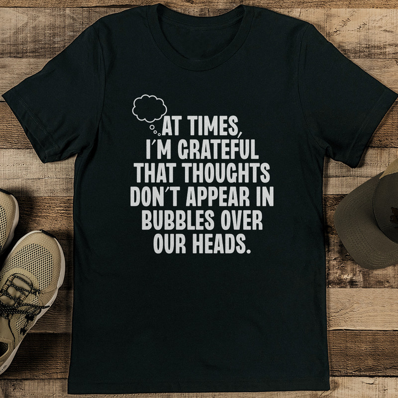 At Times Im Grateful That Thoughts Dont Appear In Bubbles Over Our Heads Tee 1