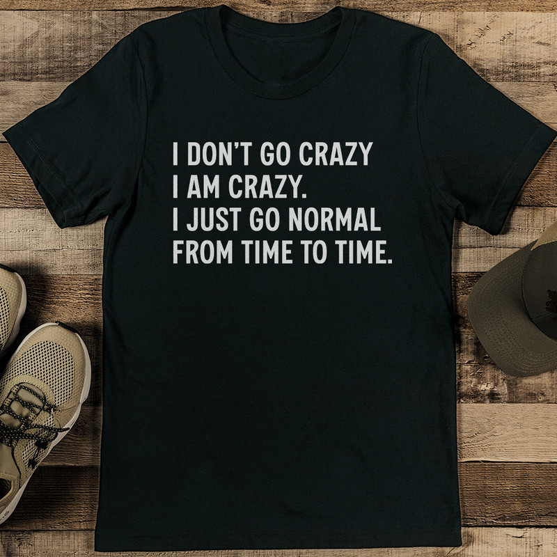 I Dont Go Crazy I Am Crazy I Just Go Normal From Time To Time Tee 0
