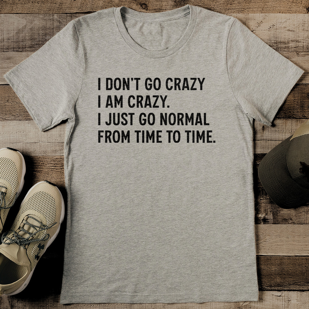 I Dont Go Crazy I Am Crazy I Just Go Normal From Time To Time Tee 2