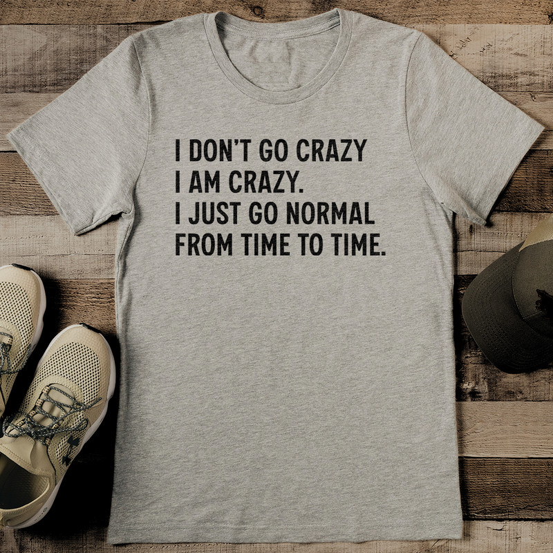 I Dont Go Crazy I Am Crazy I Just Go Normal From Time To Time Tee 2