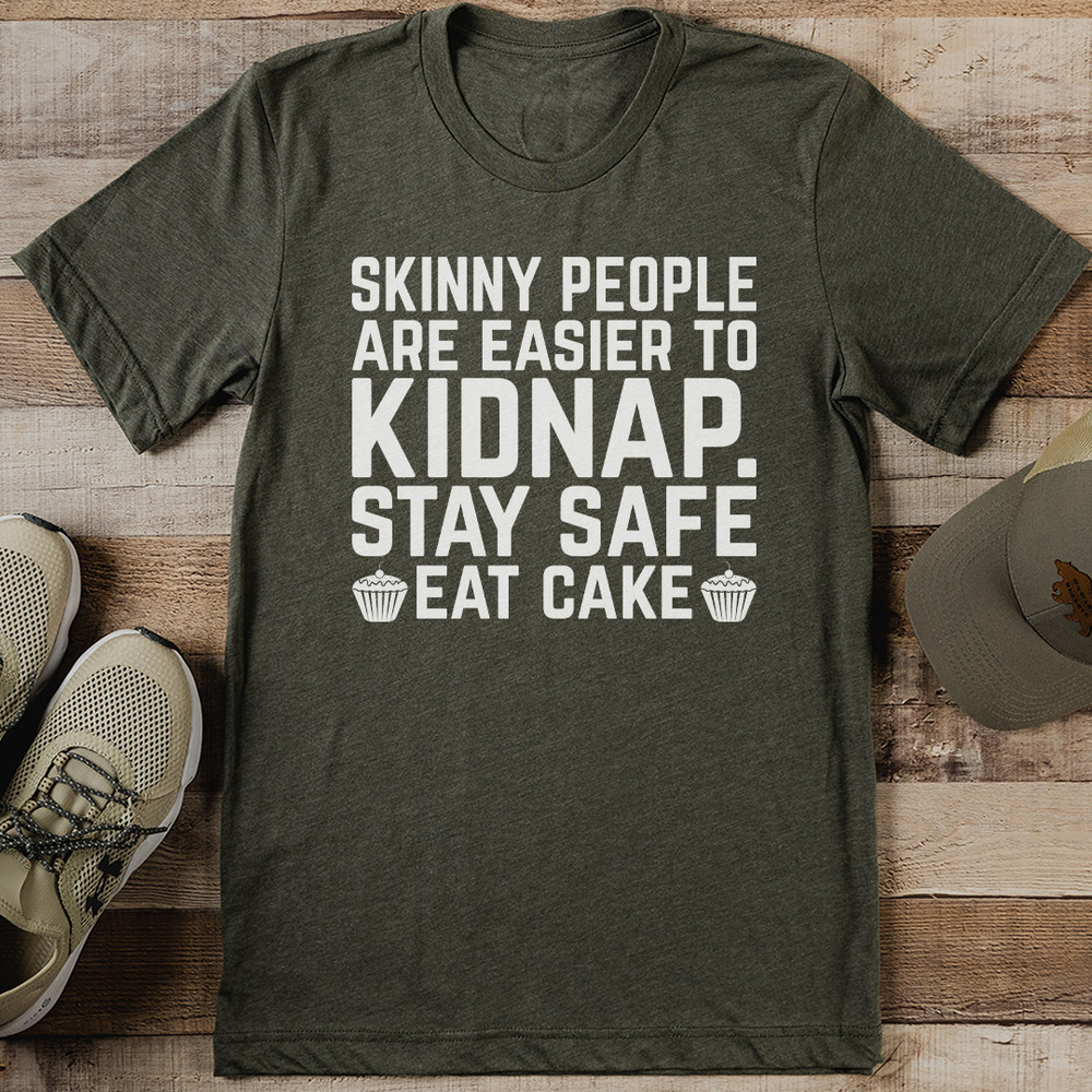 Skinny People Are Easier To Kidnap Stay Safe Eat Cake Tee 0