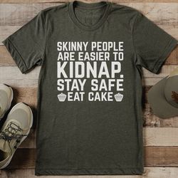 skinny people are easier to kidnap stay safe eat cake tee