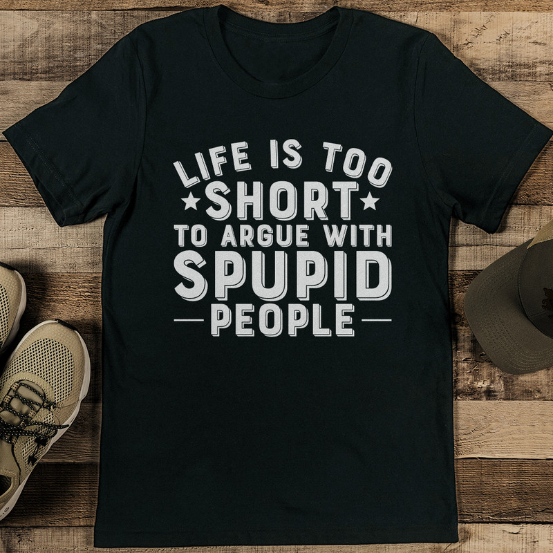 Life Is Too Short To Argue With Stupid People Tee 1