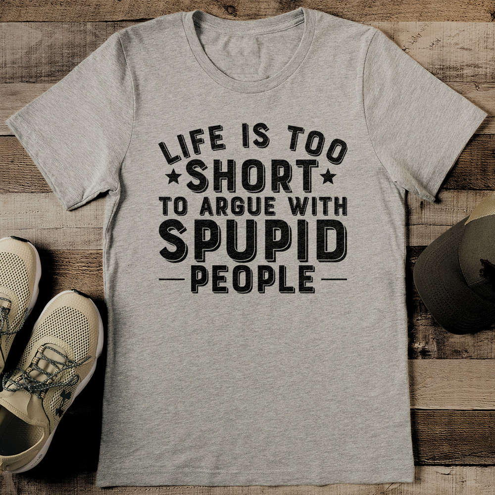 Life Is Too Short To Argue With Stupid People Tee 2
