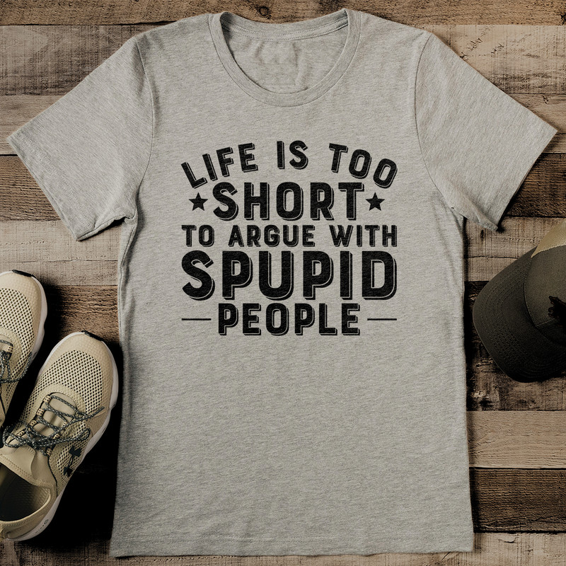 Life Is Too Short To Argue With Stupid People Tee 2
