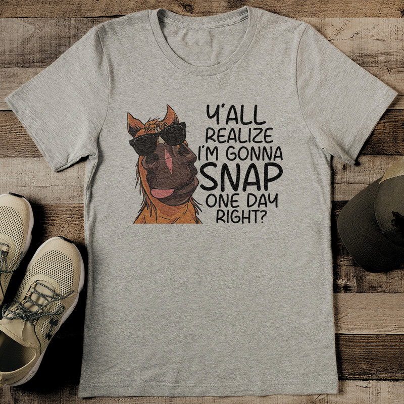 Yall Realize Im Gonna Snap One Day Right Tee 0