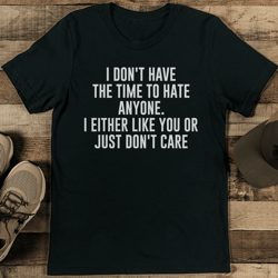 i don't have the time to hate anyone tee