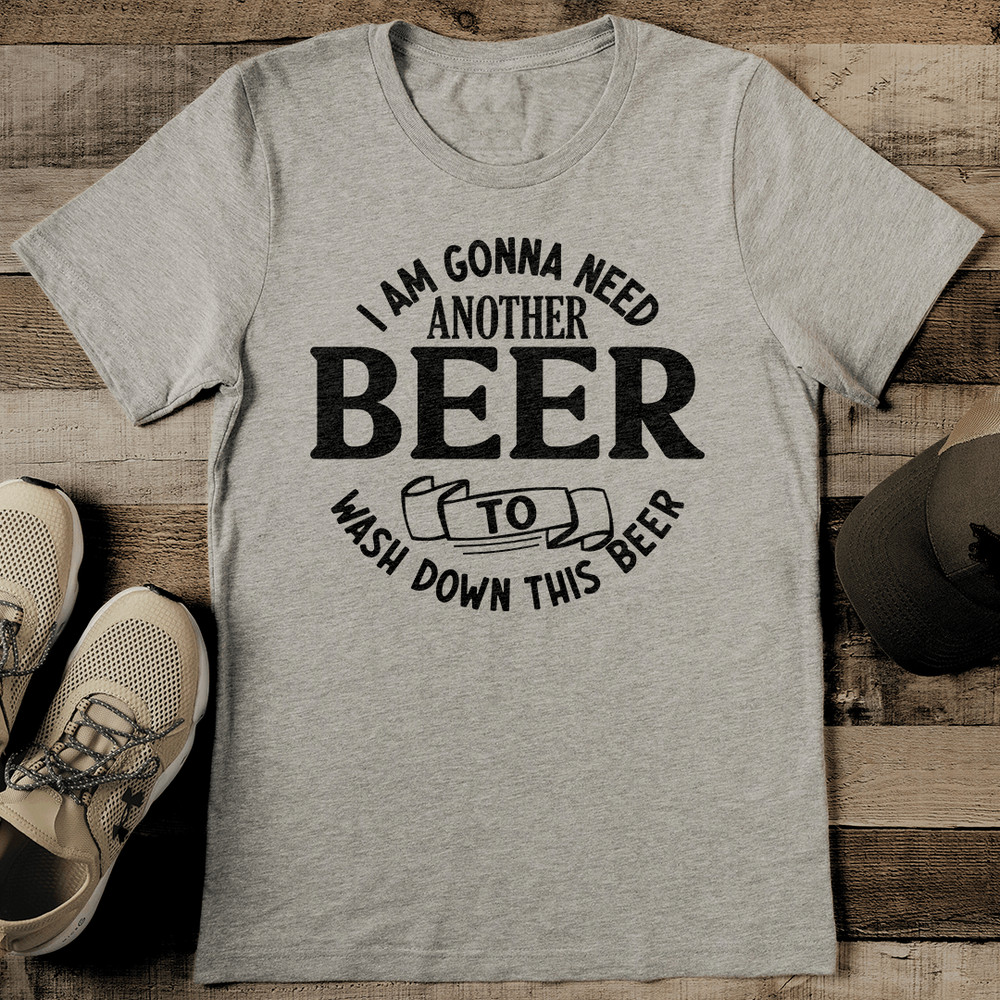 I Am Gonna Need Another Beer To Wash Down This Beer Tee 2