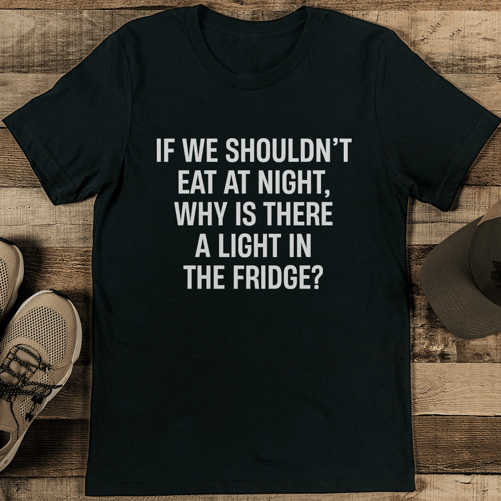 If We Shouldnt Eat At Night Why Is There A Light In The Fridge Tee 1