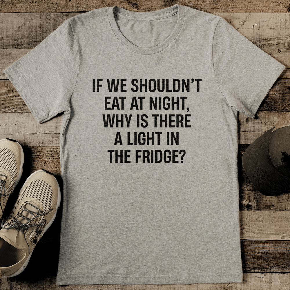 If We Shouldnt Eat At Night Why Is There A Light In The Fridge Tee 2