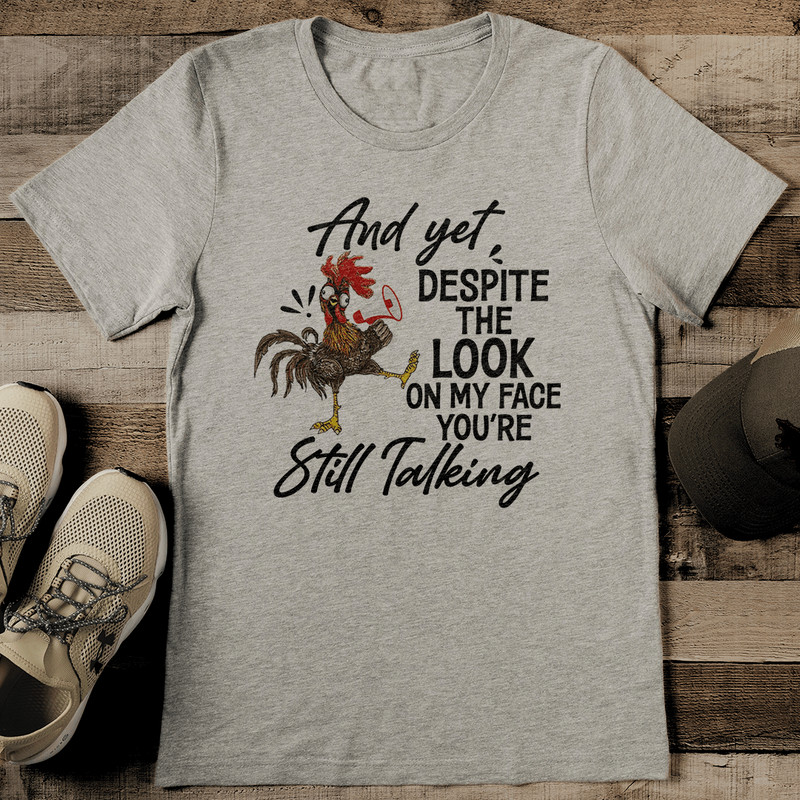 And Yet Despite The Look On My Face Youre Still Talking Tee 0