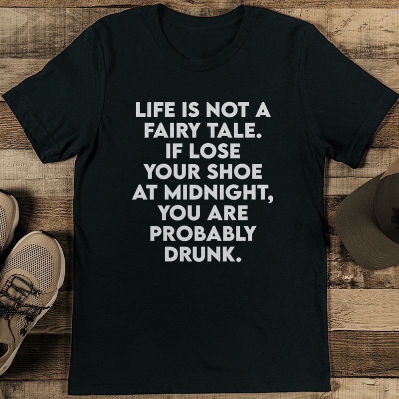 Life Is Not A Fairy Tale If You Lose Your Shoe At Midnight Tee 1