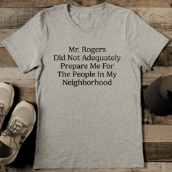 mr rogers did not adequately prepare me for the people in my neighborhood tee