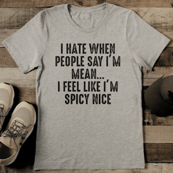 i hate when people say i'm mean i feel like i'm spicy nice tee